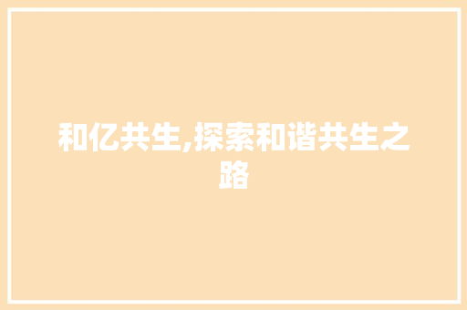 和亿共生,探索和谐共生之路 问答
