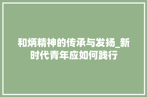 和炳精神的传承与发扬_新时代青年应如何践行