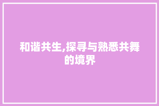 和谐共生,探寻与熟悉共舞的境界