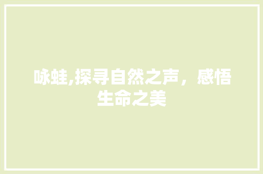 咏蛙,探寻自然之声，感悟生命之美