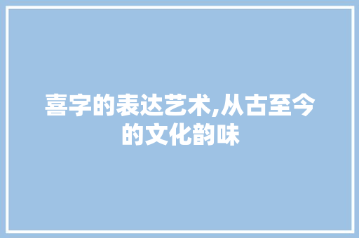喜字的表达艺术,从古至今的文化韵味