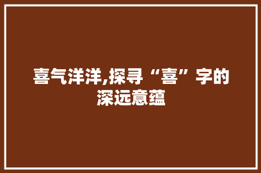 喜气洋洋,探寻“喜”字的深远意蕴