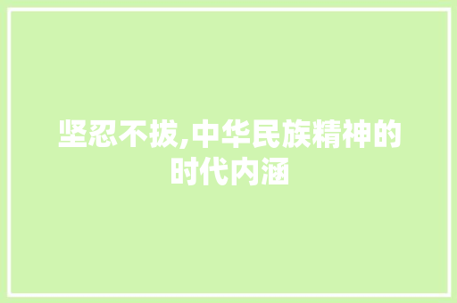 坚忍不拔,中华民族精神的时代内涵