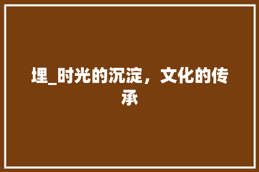 埋_时光的沉淀，文化的传承 近义词汇