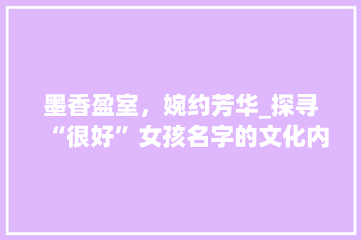 墨香盈室，婉约芳华_探寻“很好”女孩名字的文化内涵与审美价值