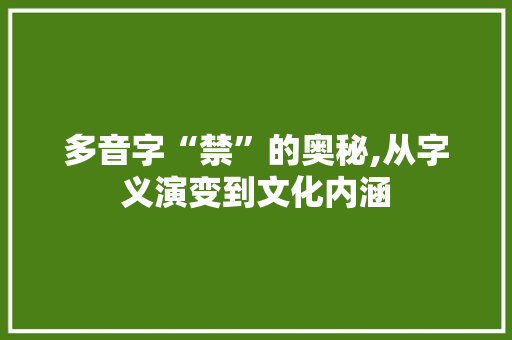 多音字“禁”的奥秘,从字义演变到文化内涵