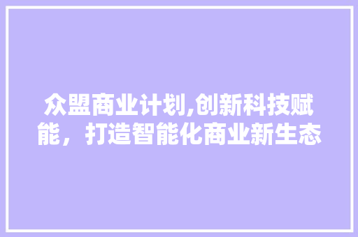 众盟商业计划,创新科技赋能，打造智能化商业新生态