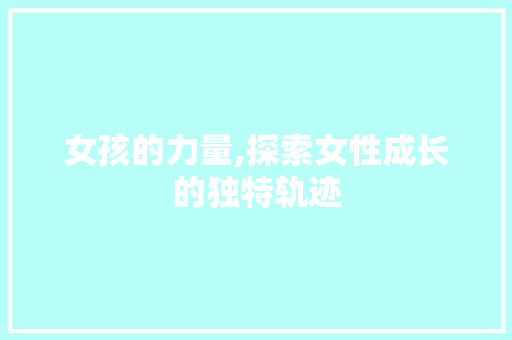 女孩的力量,探索女性成长的独特轨迹