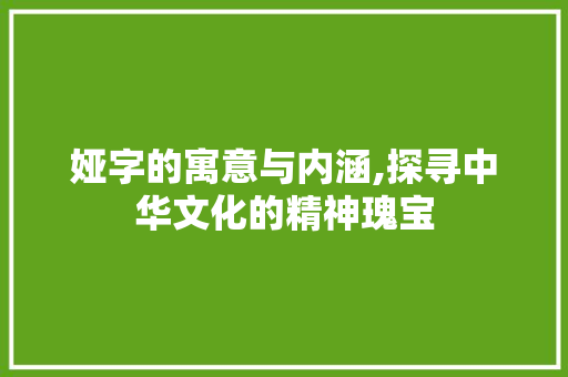 娅字的寓意与内涵,探寻中华文化的精神瑰宝 诗词佳句