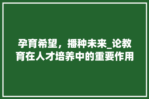 孕育希望，播种未来_论教育在人才培养中的重要作用 反义词汇