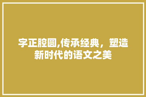 字正腔圆,传承经典，塑造新时代的语文之美