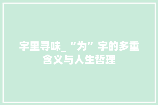 字里寻味_“为”字的多重含义与人生哲理