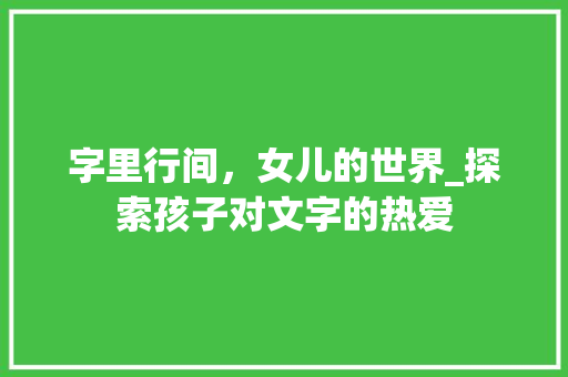 字里行间，女儿的世界_探索孩子对文字的热爱