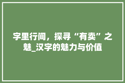 字里行间，探寻“有卖”之魅_汉字的魅力与价值