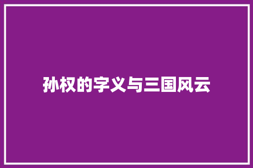 孙权的字义与三国风云