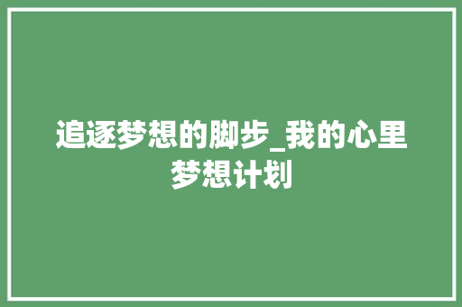 追逐梦想的脚步_我的心里梦想计划
