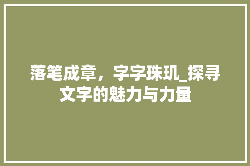 落笔成章，字字珠玑_探寻文字的魅力与力量