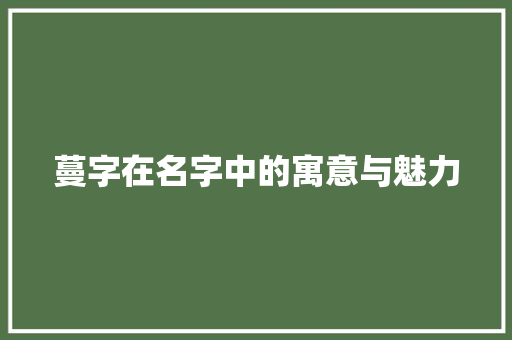 蔓字在名字中的寓意与魅力 短语