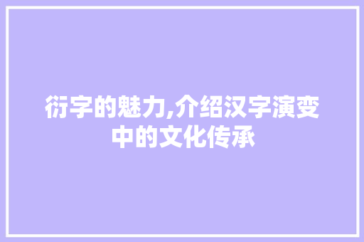 衍字的魅力,介绍汉字演变中的文化传承