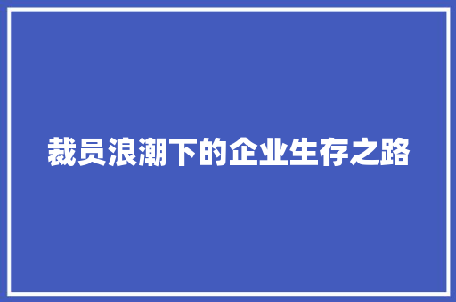 裁员浪潮下的企业生存之路