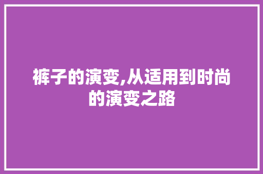 裤子的演变,从适用到时尚的演变之路