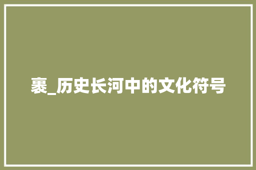 裹_历史长河中的文化符号 反义词汇
