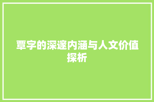 覃字的深邃内涵与人文价值探析
