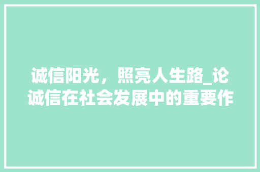 诚信阳光，照亮人生路_论诚信在社会发展中的重要作用