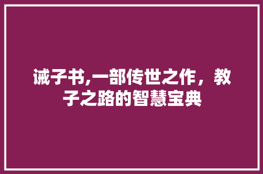 诫子书,一部传世之作，教子之路的智慧宝典 成语汇编