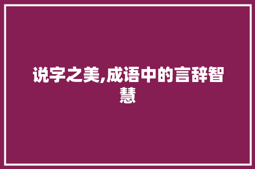 说字之美,成语中的言辞智慧