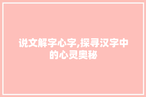说文解字心字,探寻汉字中的心灵奥秘