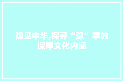 豫见中华,探寻“豫”字的深厚文化内涵 英语单词