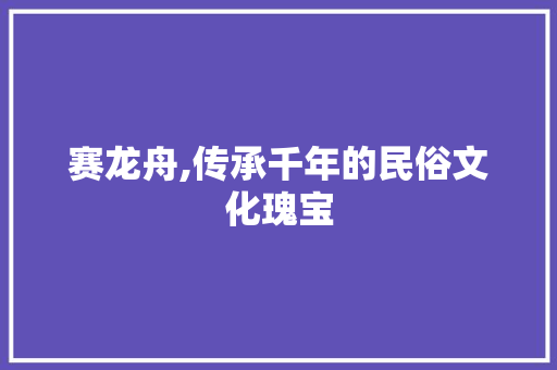 赛龙舟,传承千年的民俗文化瑰宝