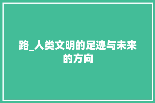 路_人类文明的足迹与未来的方向 近义词汇