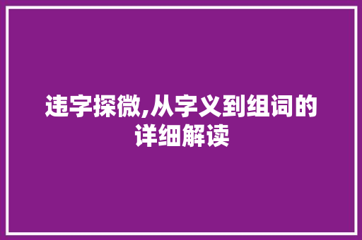 违字探微,从字义到组词的详细解读