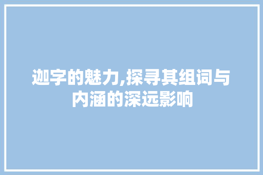 迦字的魅力,探寻其组词与内涵的深远影响 古代典籍