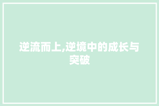 逆流而上,逆境中的成长与突破