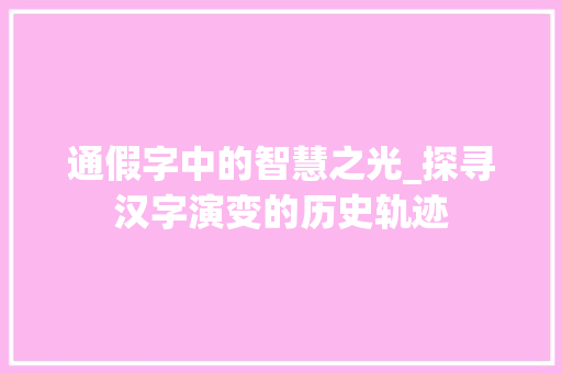 通假字中的智慧之光_探寻汉字演变的历史轨迹