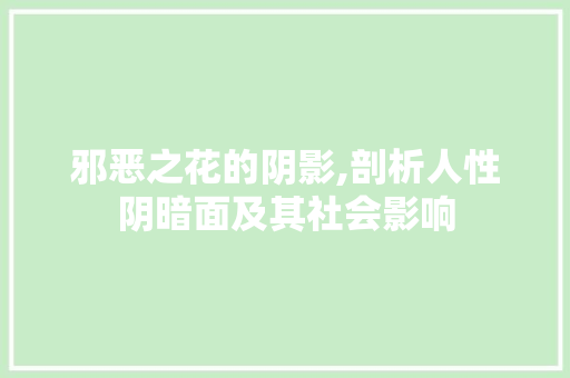 邪恶之花的阴影,剖析人性阴暗面及其社会影响