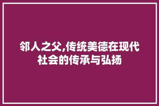 邻人之父,传统美德在现代社会的传承与弘扬 短语
