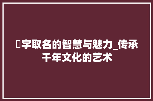 錤字取名的智慧与魅力_传承千年文化的艺术