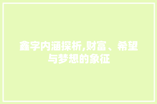 鑫字内涵探析,财富、希望与梦想的象征