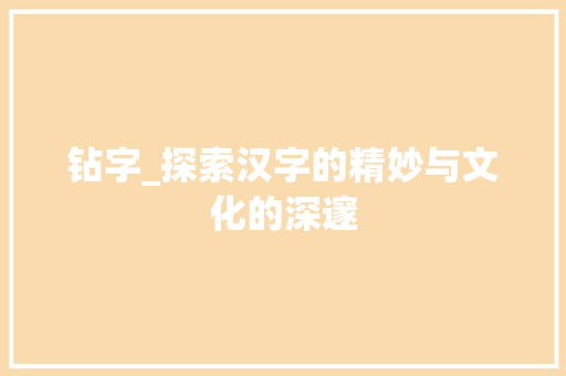 钻字_探索汉字的精妙与文化的深邃