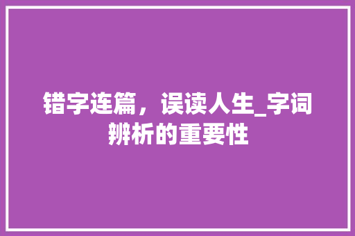 错字连篇，误读人生_字词辨析的重要性