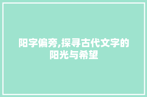 阳字偏旁,探寻古代文字的阳光与希望 问答