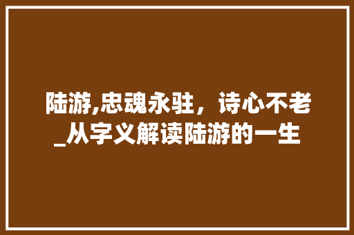 陆游,忠魂永驻，诗心不老_从字义解读陆游的一生