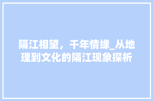 隔江相望，千年情缘_从地理到文化的隔江现象探析