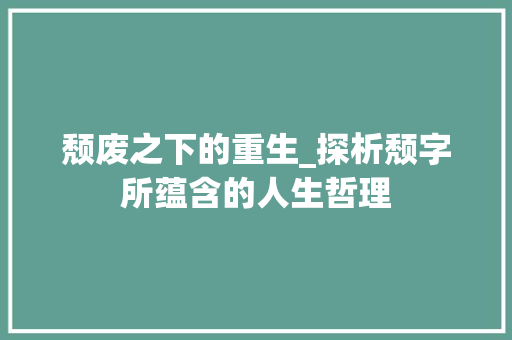 颓废之下的重生_探析颓字所蕴含的人生哲理