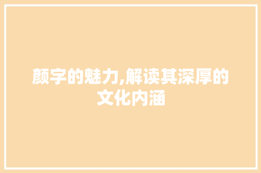 颜字的魅力,解读其深厚的文化内涵