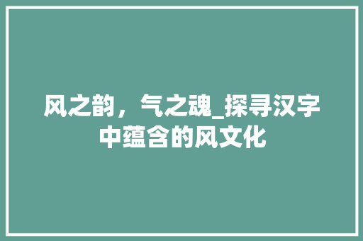 风之韵，气之魂_探寻汉字中蕴含的风文化
